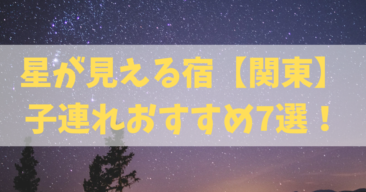 星が見える宿【関東】子連れおすすめ７選