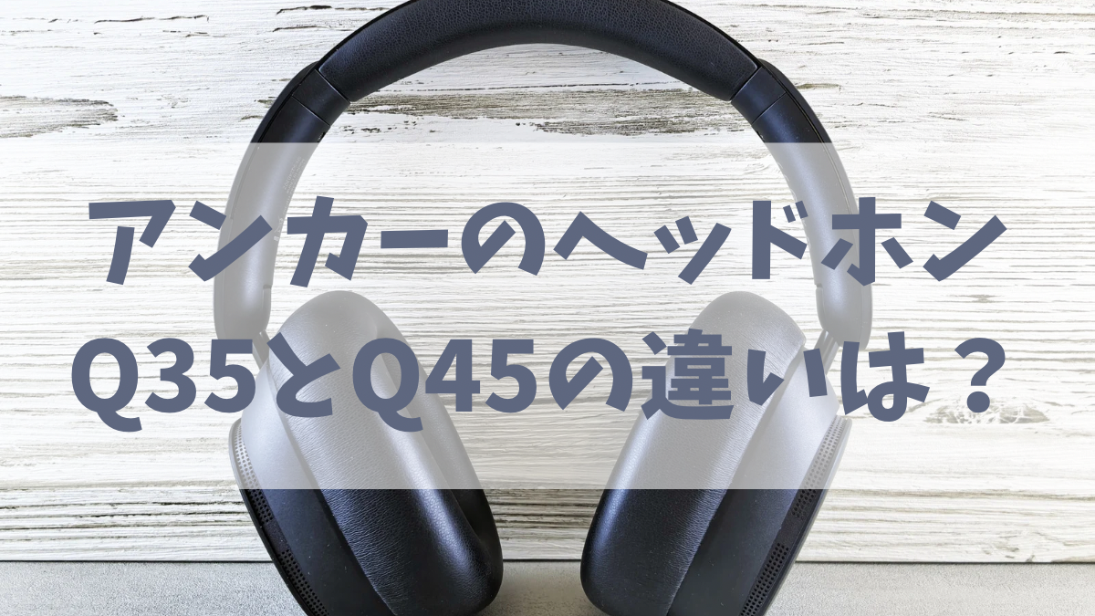 アンカーのヘッドホンQ 35とQ45の違い
