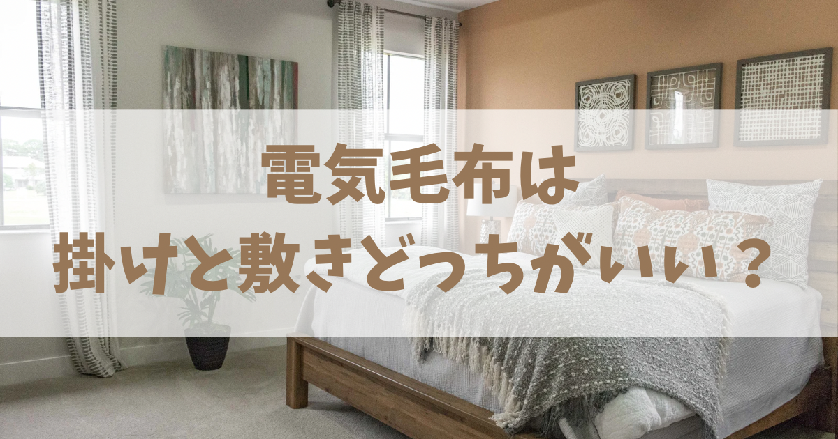 電気毛布は掛けと敷きどっちがいい？
